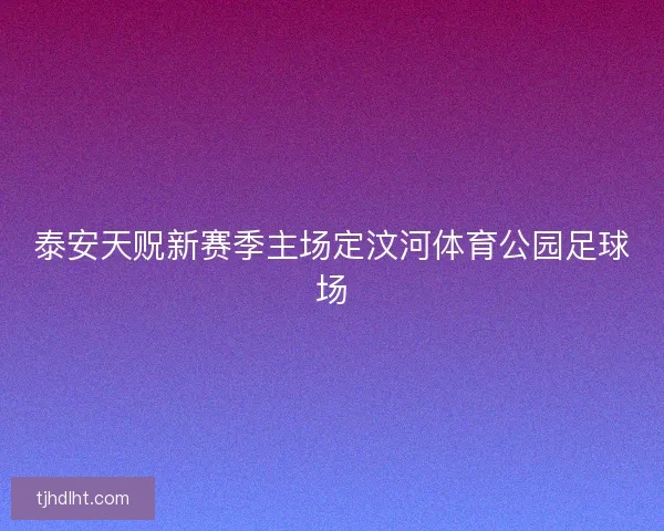 泰安天贶新赛季主场定汶河体育公园足球场 泰安天贶新赛季主场定汶河体育公园足球场