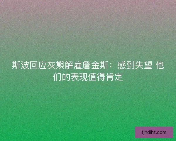 斯波回应灰熊解雇詹金斯：感到失望 他们的表现值得肯定