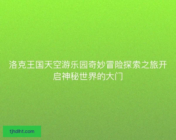 洛克王国天空游乐园奇妙冒险探索之旅开启神秘世界的大门